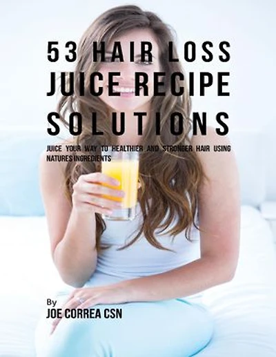 53 Hair Loss Juice Recipe Solutions: Juice Your Way to Healthier and Stronger Hair Using Natures Ingredients