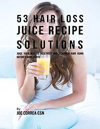 53 Hair Loss Juice Recipe Solutions: Juice Your Way to Healthier and Stronger Hair Using Natures Ingredients