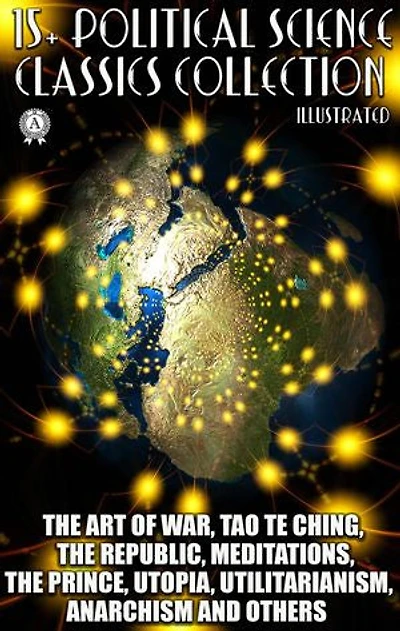 15+ Political Science. Classics Collection: The Art of War, Tao Te Ching, The Republic, Meditations, The Prince, Utopia, Utilitarianism, Anarchism and others