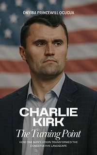 Charlie Kirk: The Turning Point; How One Man's Vision Transformed the Conservative Landscape