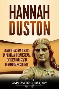Hannah Duston: Una guía fascinante sobre la primera mujer americana en tener una estatua construida en su honor