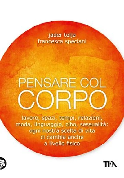 Pensare col corpo: Lavoro, spazi, tempi, relazioni, moda, linguaggio, cibo, sessualità: ogni nostra scelta di vita ci cambia anche a livello fisico