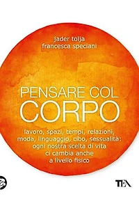 Pensare col corpo: Lavoro, spazi, tempi, relazioni, moda, linguaggio, cibo, sessualità: ogni nostra scelta di vita ci cambia anche a livello fisico