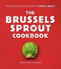 The Brussels Sprout Cookbook: Over 60 Delicious Recipes to About