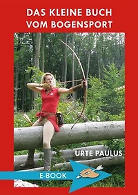 Das kleine Buch vom Bogensport: Lehrbuch für Anfänger und Hobbyschützen