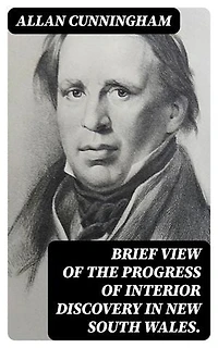 Brief View of the Progress of Interior Discovery in New South Wales.: Enriched edition.