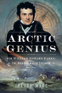 Arctic Genius: Sir William Edward Parry: The Original Explorer
