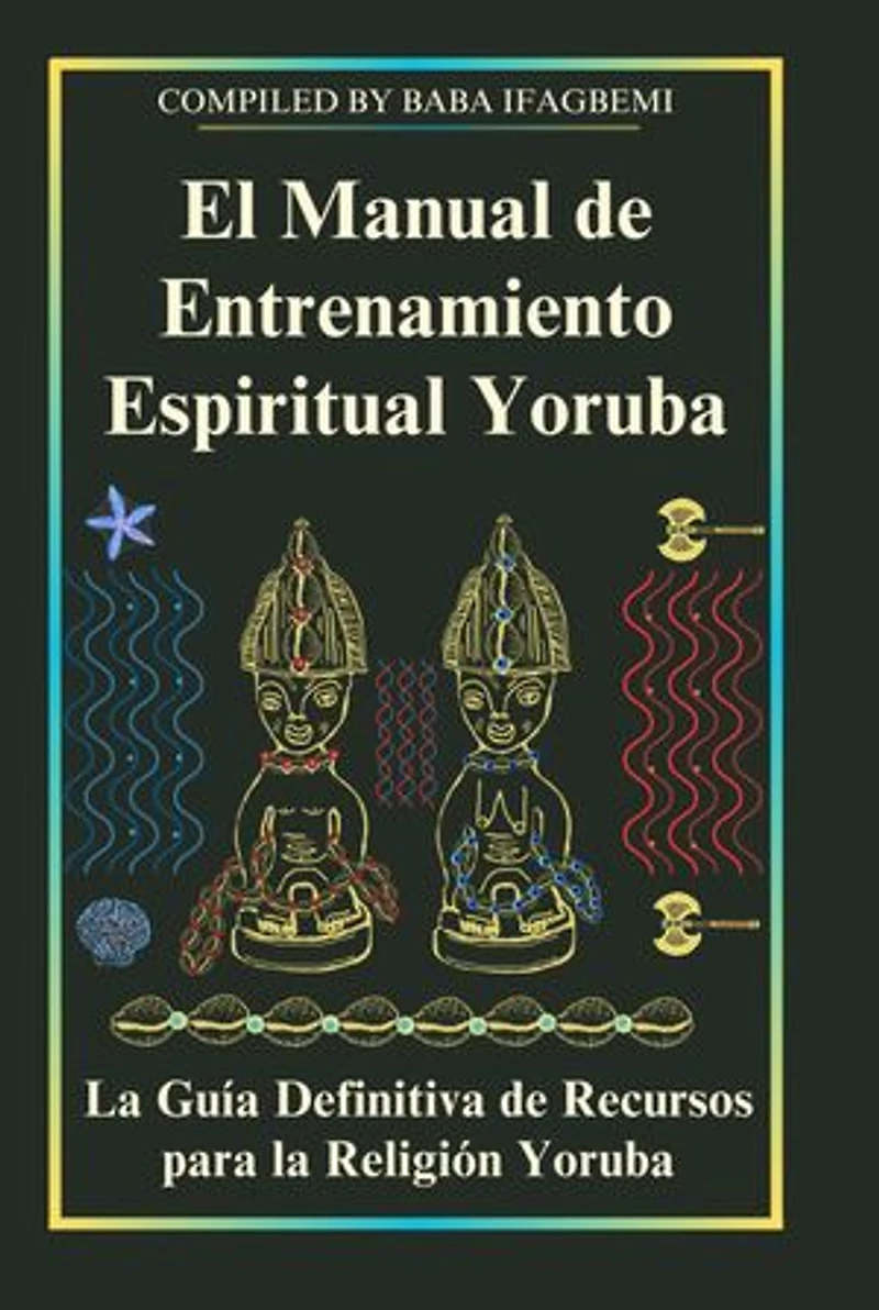 El Manual de Entrenamiento Espiritual Yoruba: La Guía Definitiva de Recursos para la Religión Yoruba