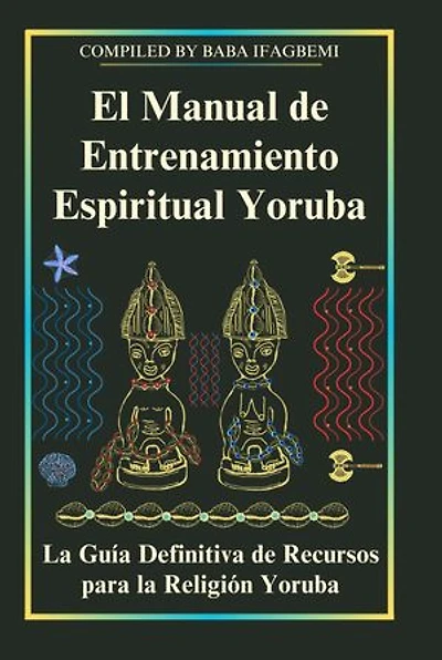 El Manual de Entrenamiento Espiritual Yoruba: La Guía Definitiva de Recursos para la Religión Yoruba