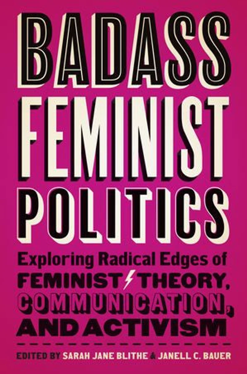 Badass Feminist Politics: Exploring Radical Edges Of Theory, Communication, And Activism