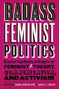 Badass Feminist Politics: Exploring Radical Edges Of Theory, Communication, And Activism
