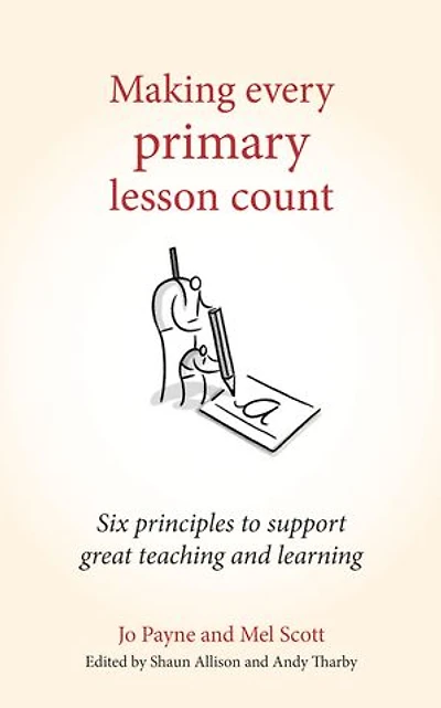 Making Every Primary Lesson Count: Six Principles To Support Great Teaching And Learning