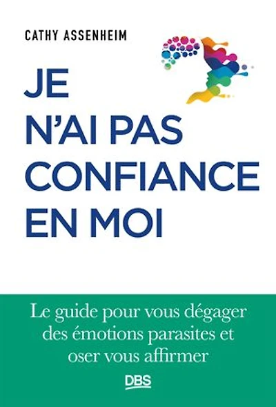 Je n'ai pas confiance en moi: Le guide pour vous dégager des émotions parasites et oser vous affirmer