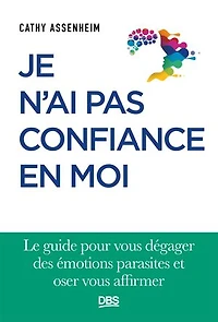 Je n'ai pas confiance en moi: Le guide pour vous dégager des émotions parasites et oser vous affirmer