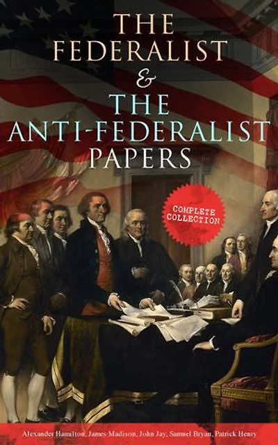 the Federalist & Anti-Federalist Papers: Complete Collection: Including U.S. Constitution, Declaration of Independence, Bill Rights, Important Documents by Founding Fathers more