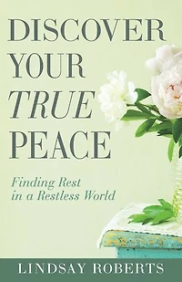 Discover Your True Peace: Finding Rest a Restless World (A Woman’s Guide to Overcoming Everyday Stress, Anxiety, and Chaos)