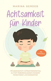 Achtsamkeit für Kinder: Mit spielerischem Achtsamkeitstraining zu mehr Selbstbewusstsein, besserer Konzentration und Gelassenheit - inkl. Fantasiereise