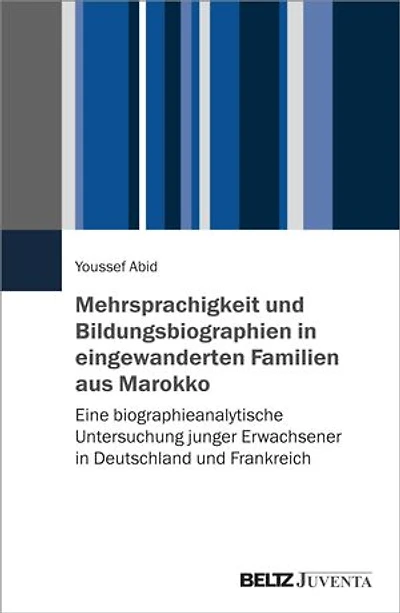 Mehrsprachigkeit und Bildungsbiographien in eingewanderten Familien aus Marokko: Eine biographieanalytische Untersuchung junger Erwachsener in Deutschland und Frankreich