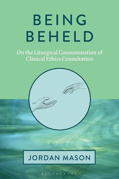 Being Beheld: On the Liturgical Consummation of Clinical Ethics Consultation