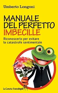 Manuale del perfetto imbecille.: Riconoscerlo per evitare la catastrofe sentimentale