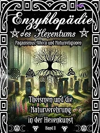 Enzyklopädie des Hexentums - Theismen und Naturverehrung in der Hexenkunst - Band 2: Paganismus, Wicca und Naturreligionen