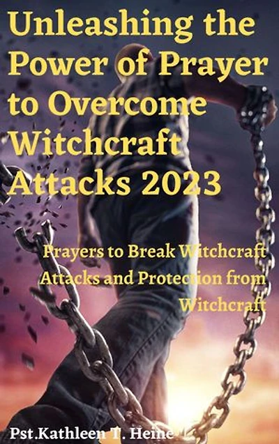 Unleashing the Power of Prayer to Overcome Witchcraft Attacks 2023: Prayers to Break Witchcraft Attacks and Protection from Witchcraft