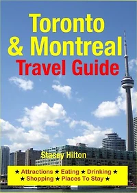Toronto & Montreal Travel Guide: Attractions, Eating, Drinking, Shopping & Places To Stay