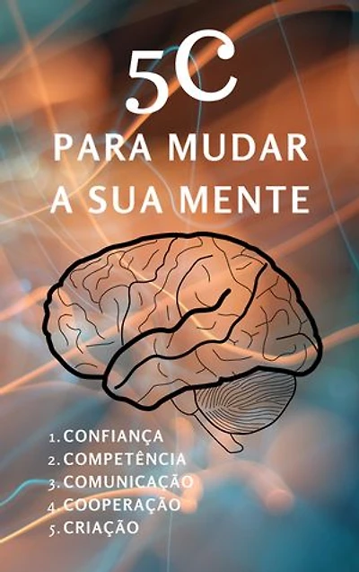 5C Para Mudar a Sua Mente: Confiança, competência, comunicação, cooperação e criação