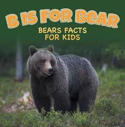 B is for Bear: Bears Facts For Kids: Animal Encyclopedia for Kids - Wildlife