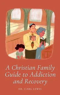 A Christian Family Guide for Addiction and Recovery