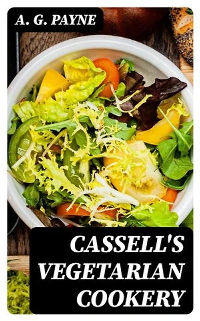 Cassell's Vegetarian Cookery: A Manual of Cheap and Wholesome Diet
