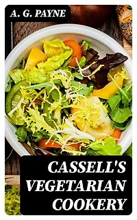 Cassell's Vegetarian Cookery: A Manual of Cheap and Wholesome Diet