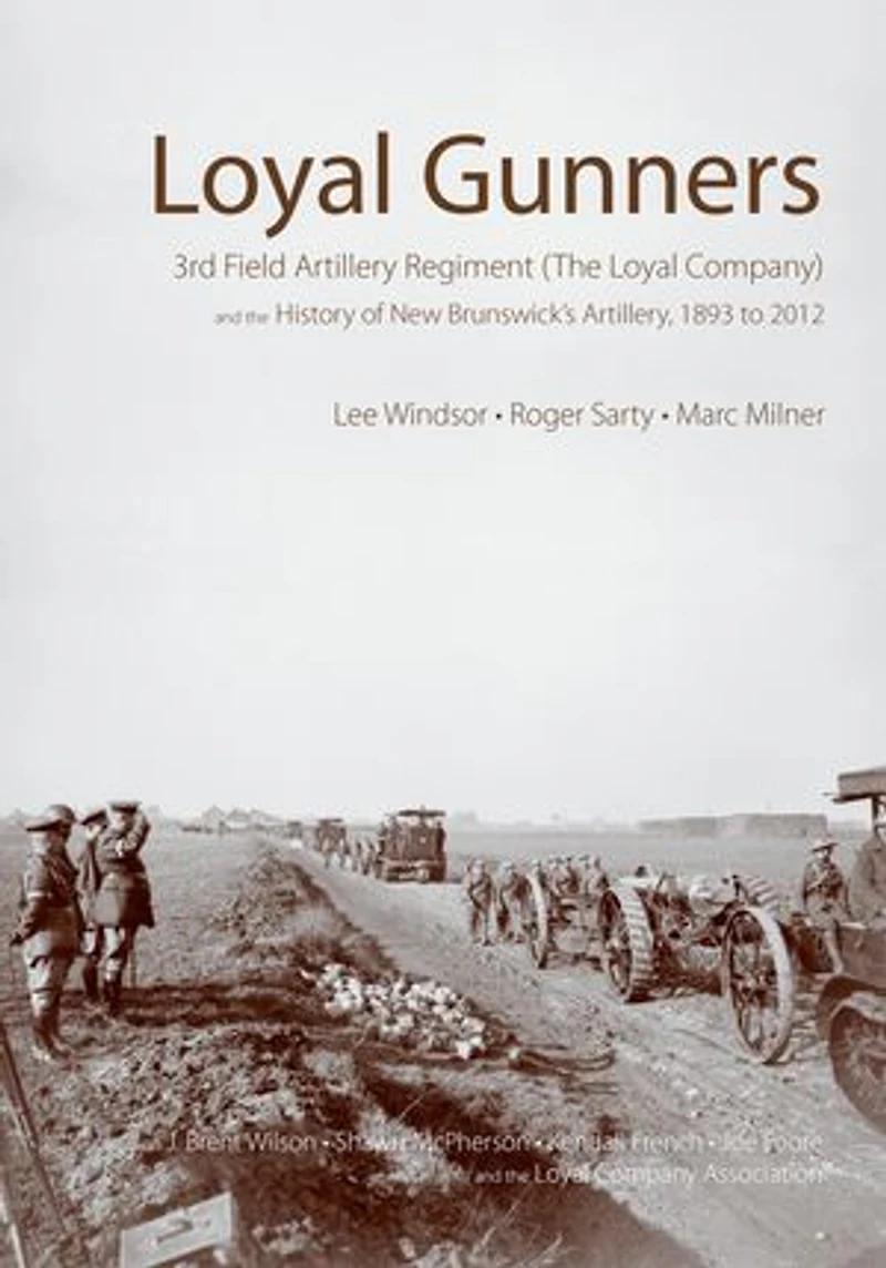 Loyal Gunners: 3rd Field Artillery Regiment (The Company) and the History of New Brunswick's Artillery, 1893-2012