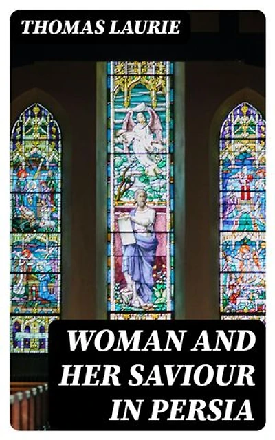 Woman and Her Saviour in Persia: By a Returned Missionary