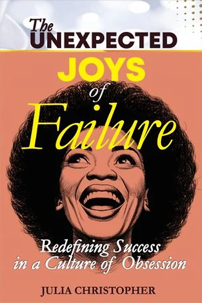 The unexpected Joys of failure: Redefining Success in a Culture of Obsession