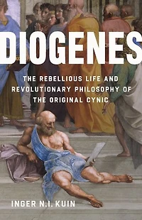 Diogenes: the Rebellious Life and Revolutionary Philosophy of Original Cynic