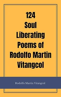 124 Soul Liberating Poems of Rodolfo Martin Vitangcol