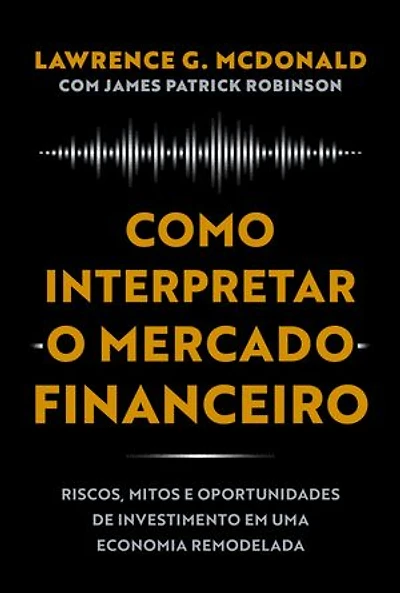 Como interpretar o mercado financeiro: Riscos, mitos e oportunidades de investimento em uma economia remodelada