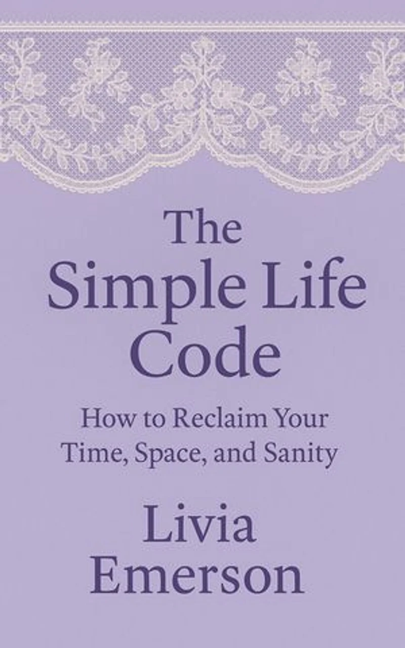 The Simple Life Code: How to Reclaim Your Time, Space, and Sanity