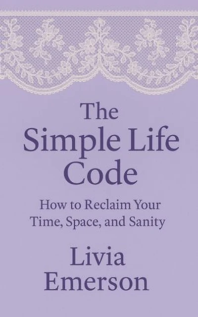 The Simple Life Code: How to Reclaim Your Time, Space, and Sanity