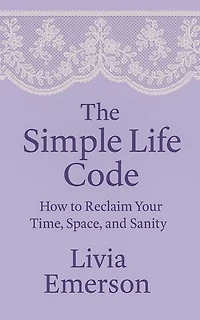 The Simple Life Code: How to Reclaim Your Time, Space, and Sanity