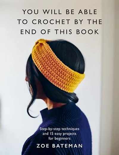 You Will Be Able to Crochet by the End of This Book: Step-by-step techniques and 15 easy projects for beginners