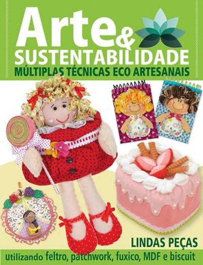 Arte e Sustentabilidade Ed. 14 - Múltiplas Técnicas Eco Artesanais: Utilizando feltro, patchwork, fuxico, MDF e biscuit
