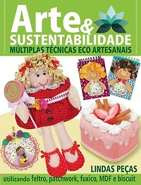 Arte e Sustentabilidade Ed. 14 - Múltiplas Técnicas Eco Artesanais: Utilizando feltro, patchwork, fuxico, MDF e biscuit