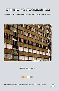 Writing Postcommunism: Towards A Literature Of The East European Ruins