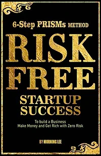 Risk Free Startup Success 6-Step PRISMs Method Build a Business, Make Money, and Get Rich with Zero Risk