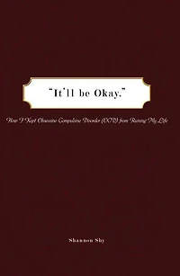 It'll Be Okay: How I Kept Obsessive-Compulsive Disorder (Ocd) from Ruining My Life