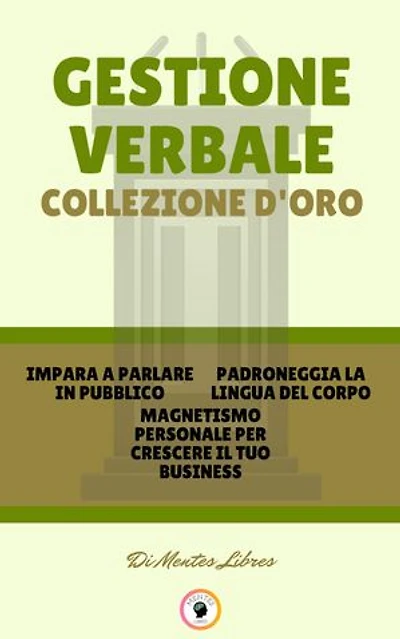 IMPARA A PARLARE IN PUBBLICO - MAGNETISMO PERSONALE PER CRESCERE IL TUO BUSINESS - PADRONEGGIA LA LINGUA DEL CORPO (3 LIBRI): GESTIONE VERBALE COLLEZIONE D'ORO