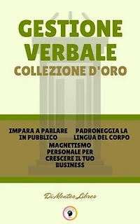 IMPARA A PARLARE IN PUBBLICO - MAGNETISMO PERSONALE PER CRESCERE IL TUO BUSINESS - PADRONEGGIA LA LINGUA DEL CORPO (3 LIBRI): GESTIONE VERBALE COLLEZIONE D'ORO