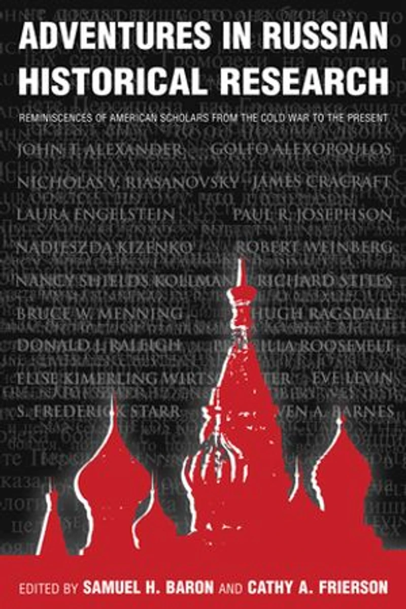 Adventures Russian Historical Research: Reminiscences of American Scholars from the Cold War to Present